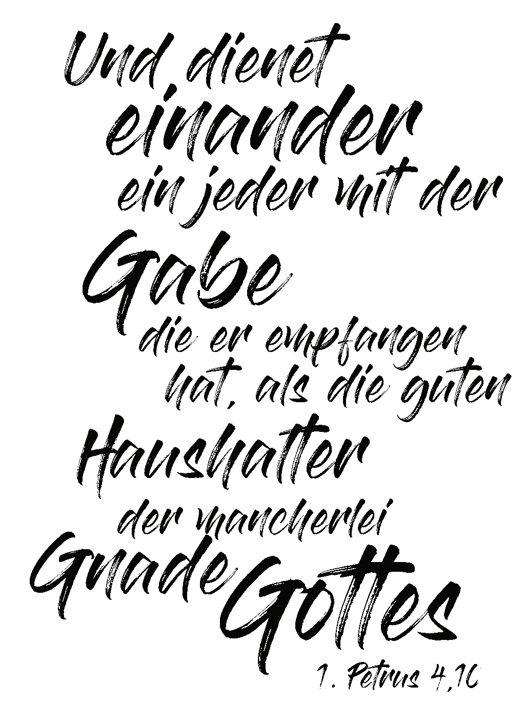 Und dienet einander ein jeder mit der Gabe die er empfangen hat, als die guten Haushalter der mancherlei Gnade Gottes - 1. Petrus 4,16